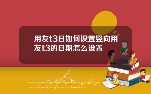 用友t3日如何设置竖向用友t3的日期怎么设置