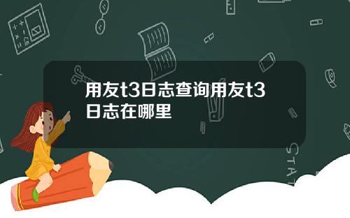 用友t3日志查询用友t3日志在哪里