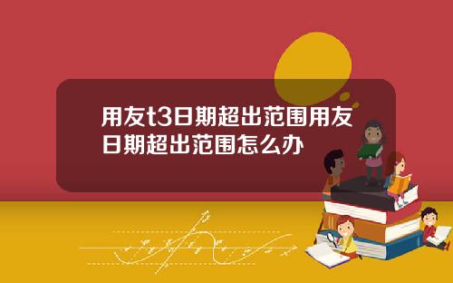 用友t3日期超出范围用友日期超出范围怎么办