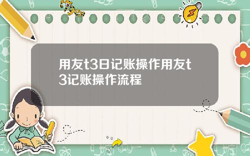 用友t3日记账操作用友t3记账操作流程