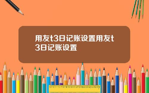 用友t3日记账设置用友t3日记账设置