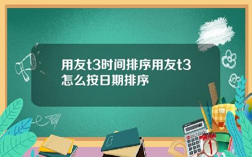 用友t3时间排序用友t3怎么按日期排序
