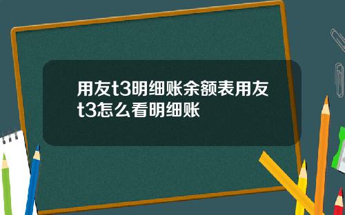 用友t3明细账余额表用友t3怎么看明细账