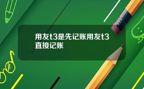 用友t3是先记账用友t3直接记账