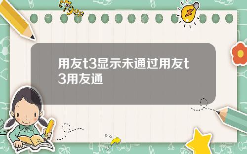 用友t3显示未通过用友t3用友通