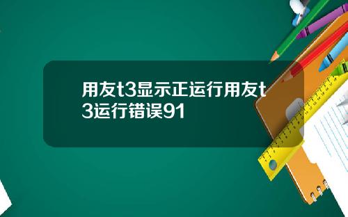 用友t3显示正运行用友t3运行错误91