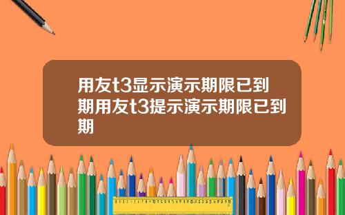 用友t3显示演示期限已到期用友t3提示演示期限已到期