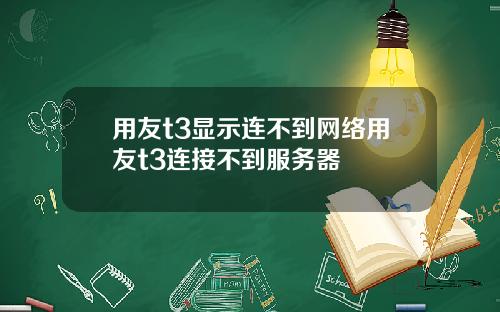 用友t3显示连不到网络用友t3连接不到服务器