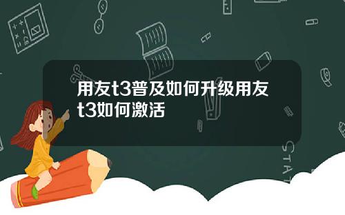 用友t3普及如何升级用友t3如何激活