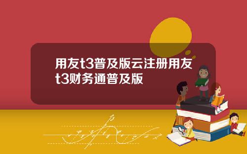 用友t3普及版云注册用友t3财务通普及版