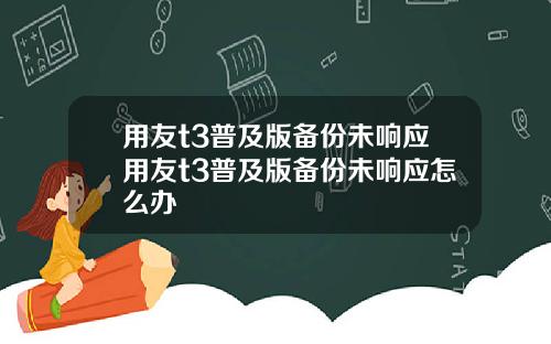 用友t3普及版备份未响应用友t3普及版备份未响应怎么办