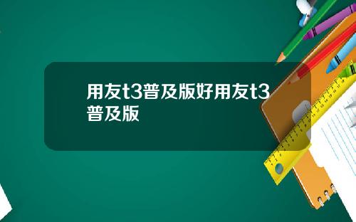 用友t3普及版好用友t3普及版