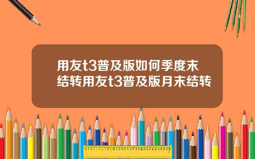 用友t3普及版如何季度末结转用友t3普及版月末结转