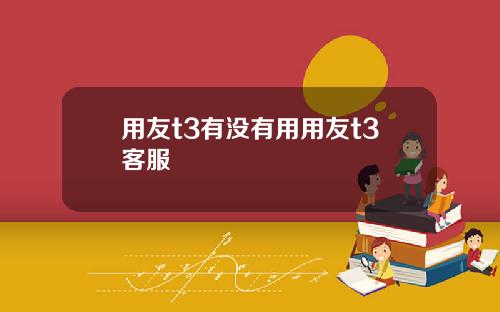 用友t3有没有用用友t3客服
