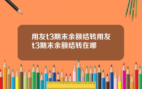 用友t3期末余额结转用友t3期末余额结转在哪
