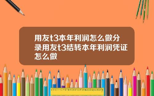 用友t3本年利润怎么做分录用友t3结转本年利润凭证怎么做