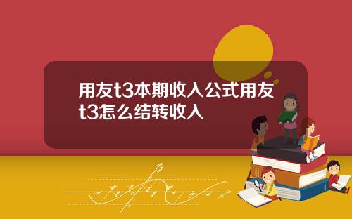 用友t3本期收入公式用友t3怎么结转收入