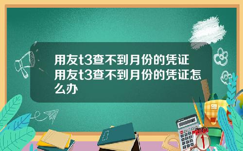 用友t3查不到月份的凭证用友t3查不到月份的凭证怎么办