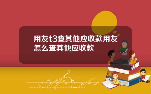 用友t3查其他应收款用友怎么查其他应收款