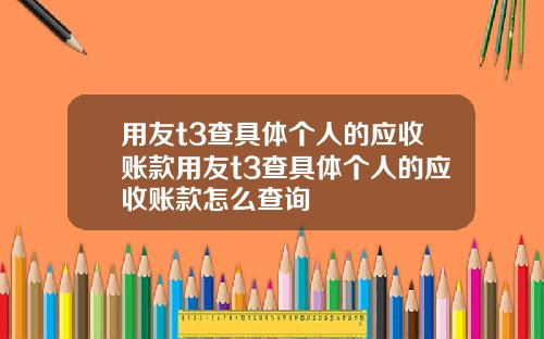 用友t3查具体个人的应收账款用友t3查具体个人的应收账款怎么查询
