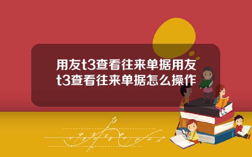用友t3查看往来单据用友t3查看往来单据怎么操作
