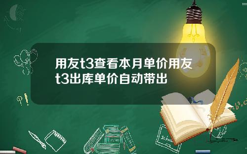 用友t3查看本月单价用友t3出库单价自动带出