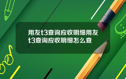 用友t3查询应收明细用友t3查询应收明细怎么查