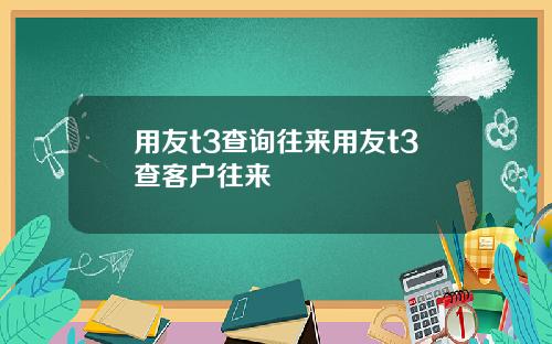 用友t3查询往来用友t3查客户往来
