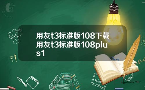 用友t3标准版108下载用友t3标准版108plus1