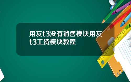 用友t3没有销售模块用友t3工资模块教程