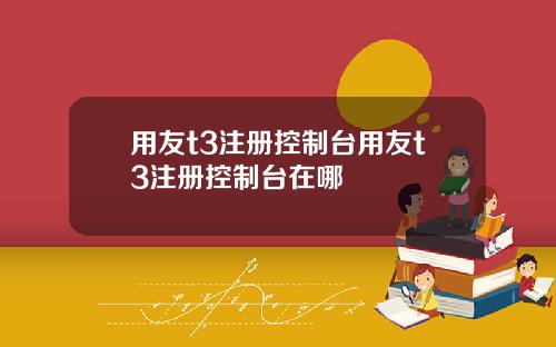 用友t3注册控制台用友t3注册控制台在哪