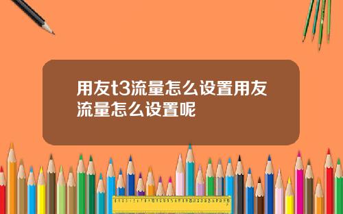 用友t3流量怎么设置用友流量怎么设置呢