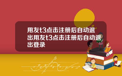 用友t3点击注册后自动退出用友t3点击注册后自动退出登录