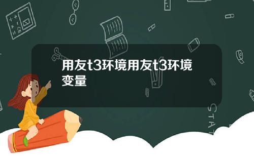 用友t3环境用友t3环境变量