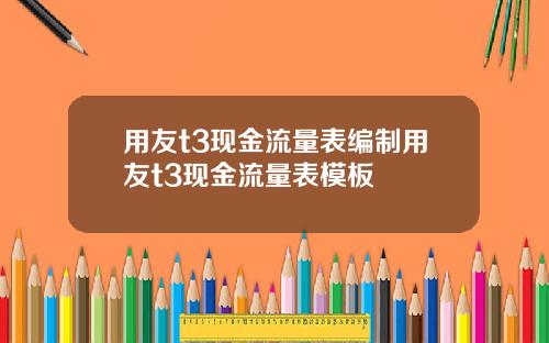 用友t3现金流量表编制用友t3现金流量表模板