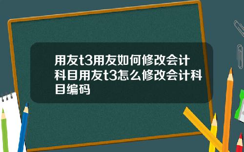 用友t3用友如何修改会计科目用友t3怎么修改会计科目编码