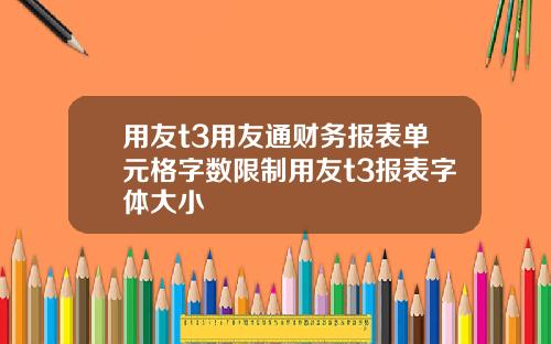 用友t3用友通财务报表单元格字数限制用友t3报表字体大小