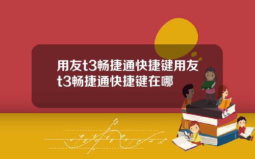 用友t3畅捷通快捷键用友t3畅捷通快捷键在哪
