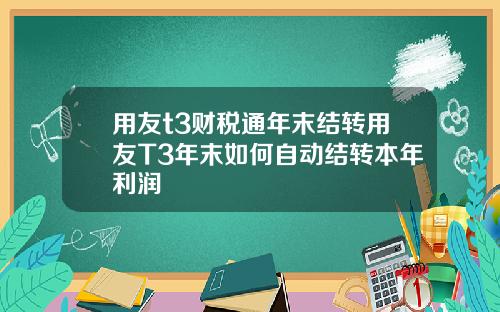 用友t3财税通年末结转用友T3年末如何自动结转本年利润