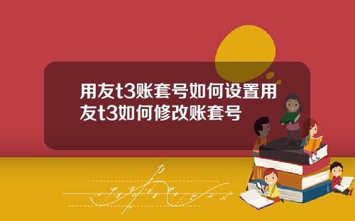 用友t3账套号如何设置用友t3如何修改账套号