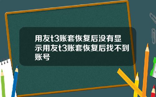 用友t3账套恢复后没有显示用友t3账套恢复后找不到账号