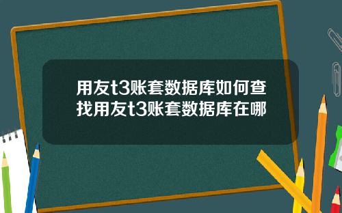 用友t3账套数据库如何查找用友t3账套数据库在哪