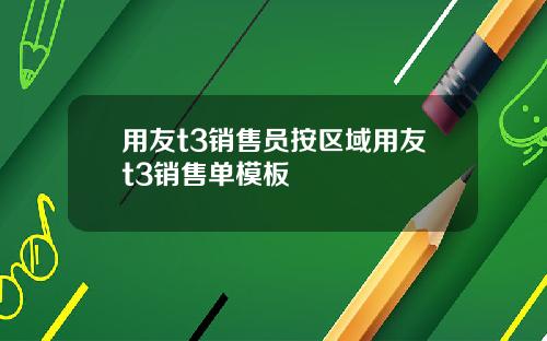 用友t3销售员按区域用友t3销售单模板