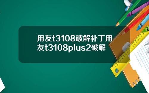 用友t3108破解补丁用友t3108plus2破解