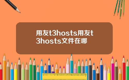 用友t3hosts用友t3hosts文件在哪