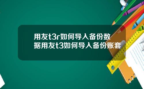 用友t3r如何导入备份数据用友t3如何导入备份账套