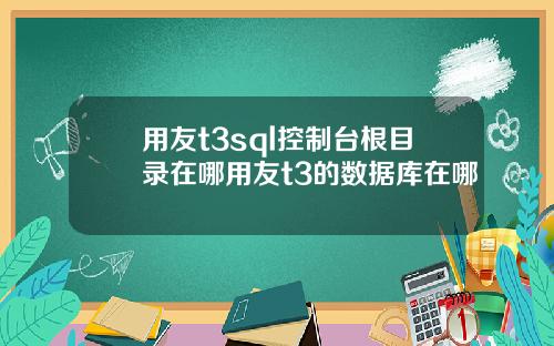 用友t3sql控制台根目录在哪用友t3的数据库在哪
