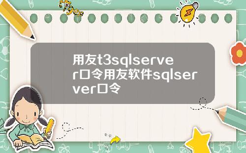 用友t3sqlserver口令用友软件sqlserver口令