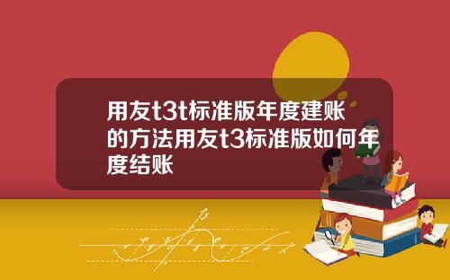 用友t3t标准版年度建账的方法用友t3标准版如何年度结账