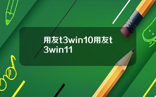 用友t3win10用友t3win11